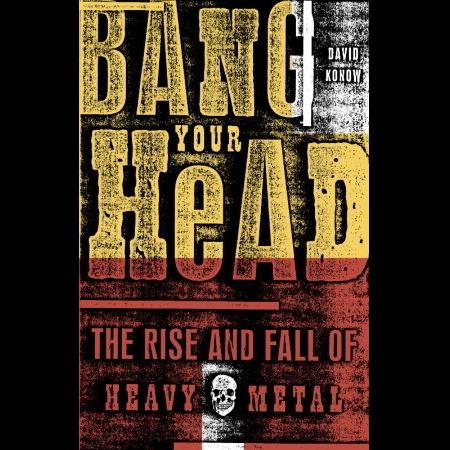 David Konow - Bang Your Head - The Rise and Fall of Heavy Metal