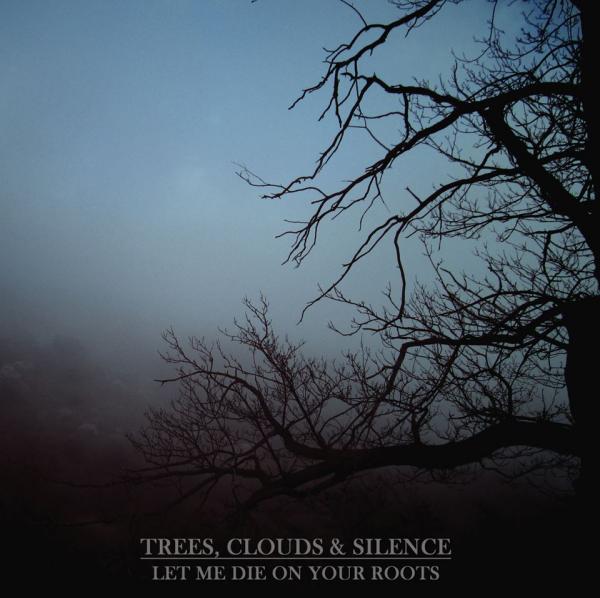 Trees, Clouds &amp; Silence - Let Me Die On Your Roots