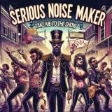 Serious Noise Maker - Take Me To The Show