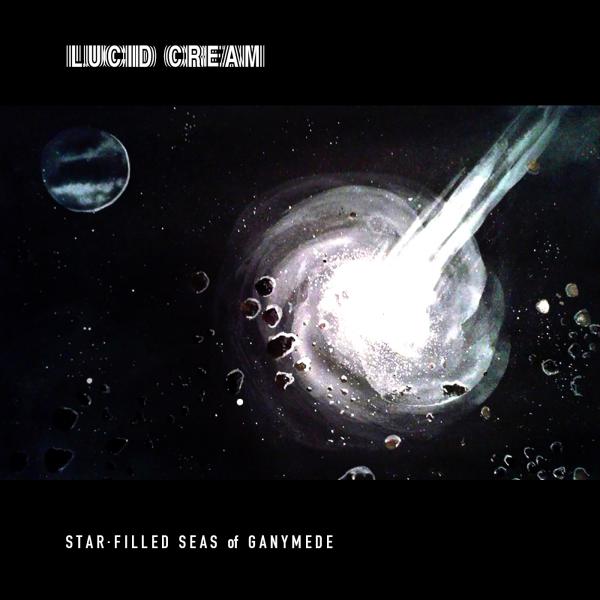 Lucid Cream - Star-Filled Seas Of Ganymede 
