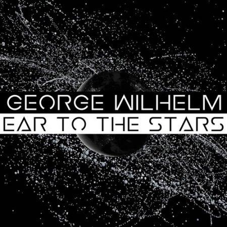 George Wilhelm - Ear To The Stars