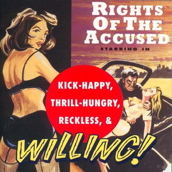 Rights Of The Accused - Kick-Happy, Thrill-Hungry, Reckless &amp; Willing!