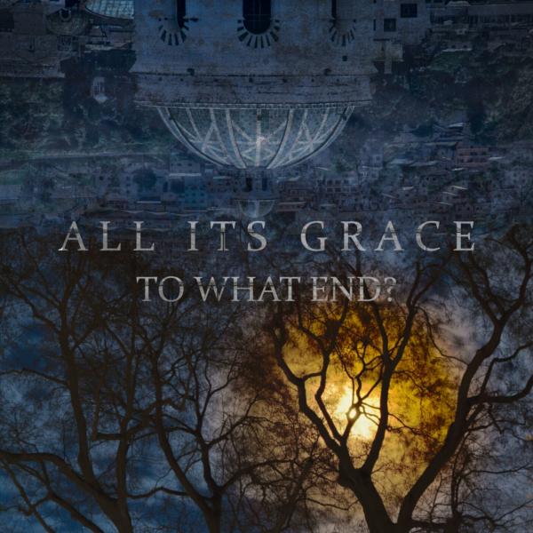 All Its Grace - To What End?