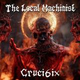 The Local Machinist - Cruci6ix