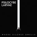 Psilocybe Larvae - Where Silence Dwells